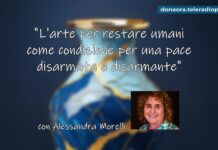 “L’arte per restare umani come condizione per una pace disarmata e disarmante” – Alessandra Morelli